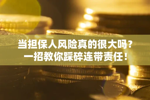 北京当担保人风险真的很大吗？一招教你踩碎连带责任！