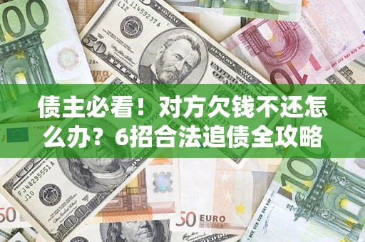 北京债主必看！对方欠钱不还怎么办？6招合法追债全攻略
