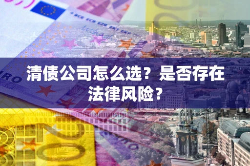 北京清债公司怎么选？是否存在法律风险？