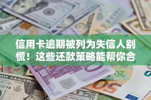 北京信用卡逾期被列为失信人别慌！这些还款策略能帮你合法止损