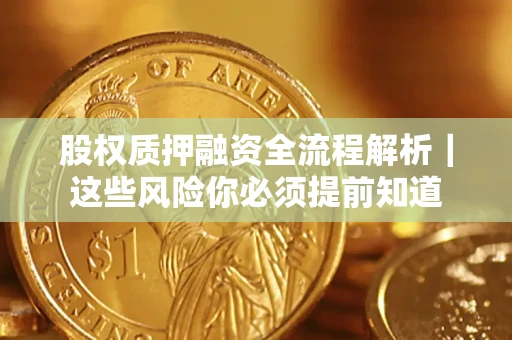 北京股权质押融资全流程解析｜这些风险你必须提前知道