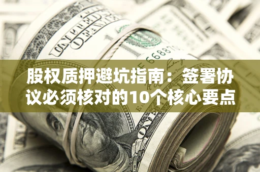 北京股权质押避坑指南:签署协议必须核对的10个核心要点 北京股权质押避坑指南:签署协议必须核对的10个核心要点