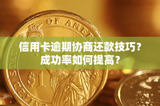 北京信用卡逾期协商还款技巧？成功率如何提高？