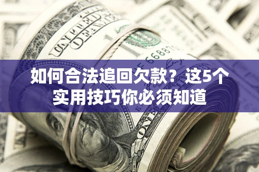 北京如何合法追回欠款？这5个实用技巧你必须知道