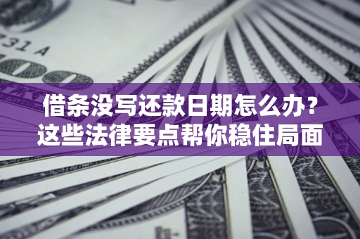 北京借条没写还款日期怎么办？这些法律要点帮你稳住局面