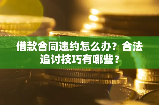 北京借款合同违约怎么办？合法追讨技巧有哪些？