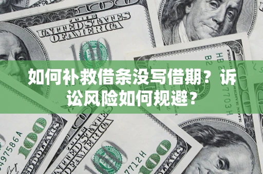 北京如何补救借条没写借期？诉讼风险如何规避？