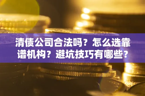 北京清债公司合法吗？怎么选靠谱机构？避坑技巧有哪些？