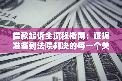 北京借款起诉全流程指南：证据准备到法院判决的每一个关键步骤