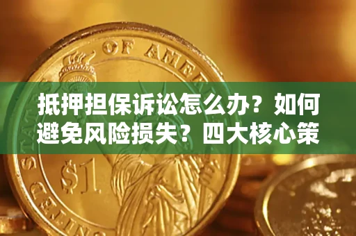 北京抵押担保诉讼怎么办？如何避免风险损失？四大核心策略全解读