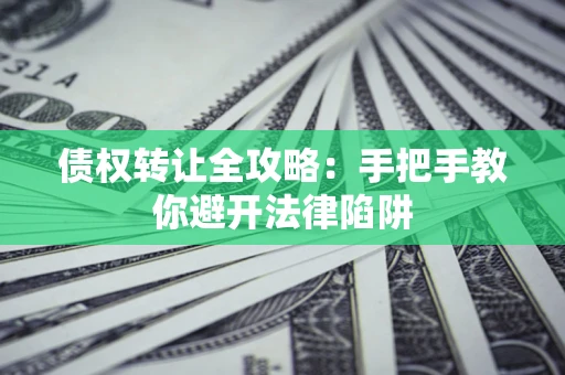北京债权转让全攻略：手把手教你避开法律陷阱