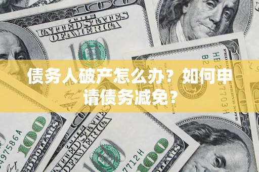 北京债务人破产怎么办？如何申请债务减免？