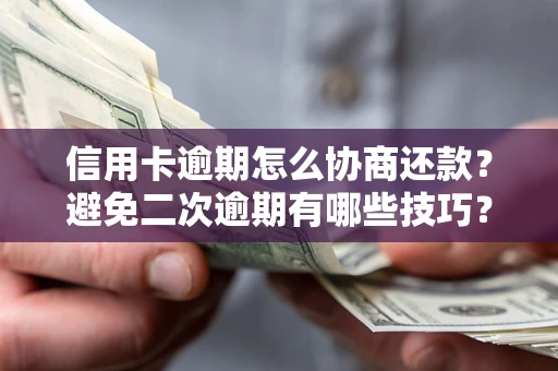 北京信用卡逾期怎么协商还款？避免二次逾期有哪些技巧？