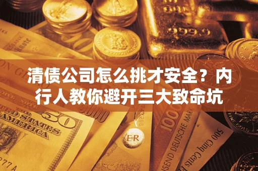 北京清债公司怎么挑才安全?内行人教你避开三大致命坑 北京清债公司怎么挑才安全?内行人教你避开三大致命坑