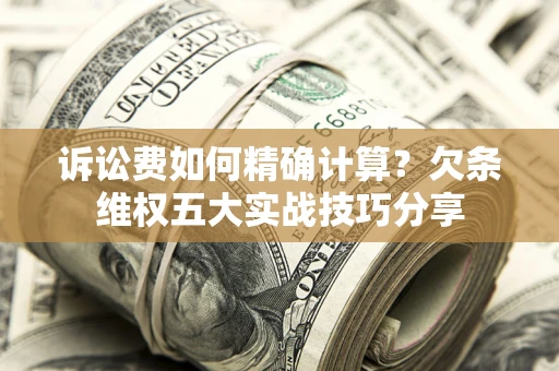 北京诉讼费如何精确计算？欠条维权五大实战技巧分享