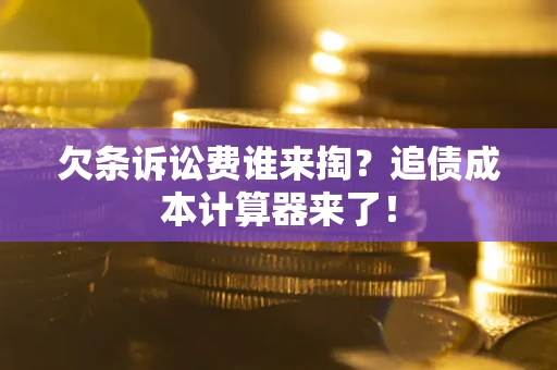 北京欠条诉讼费谁来掏？追债成本计算器来了！