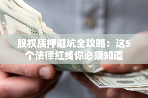 北京股权质押避坑全攻略：这5个法律红线你必须知道