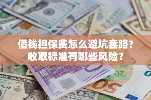 北京借钱担保费怎么避坑套路？收取标准有哪些风险？