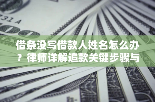 北京借条没写借款人姓名怎么办？律师详解追款关键步骤与证据链构建