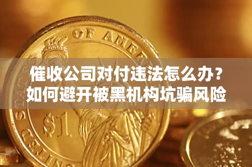 北京催收公司对付违法怎么办？如何避开被黑机构坑骗风险