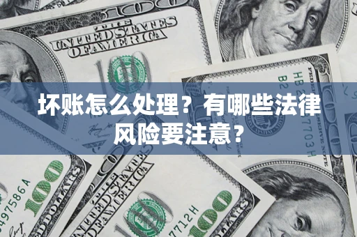 北京坏账怎么处理？有哪些法律风险要注意？