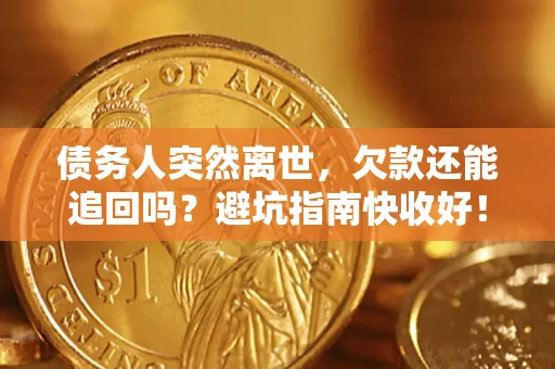 北京债务人突然离世，欠款还能追回吗？避坑指南快收好！