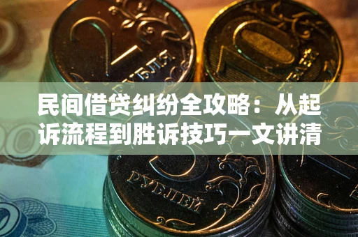 北京民间借贷纠纷全攻略：从起诉流程到胜诉技巧一文讲清