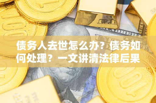 北京债务人去世怎么办？债务如何处理？一文讲清法律后果