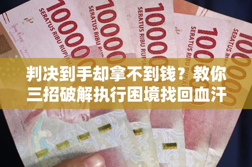 北京判决到手却拿不到钱？教你三招破解执行困境找回血汗钱