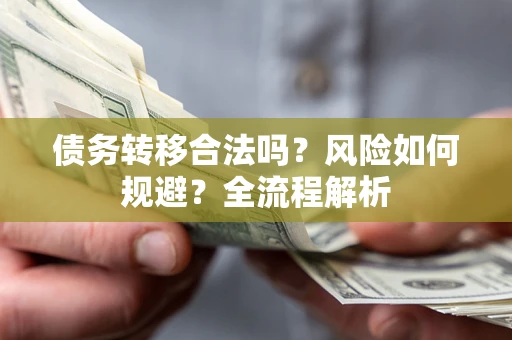 北京债务转移合法吗？风险如何规避？全流程解析