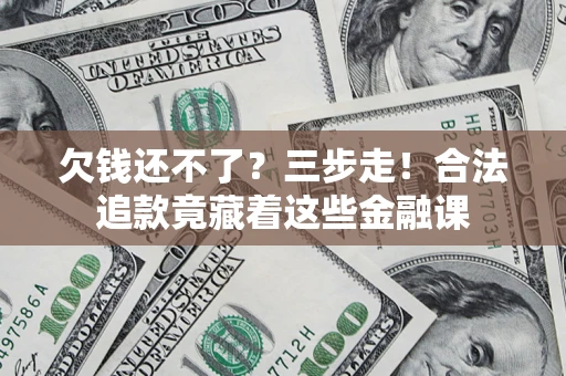 北京欠钱还不了？三步走！合法追款竟藏着这些金融课