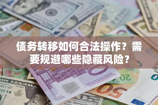 北京债务转移如何合法操作？需要规避哪些隐藏风险？