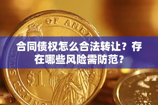 北京合同债权怎么合法转让？存在哪些风险需防范？