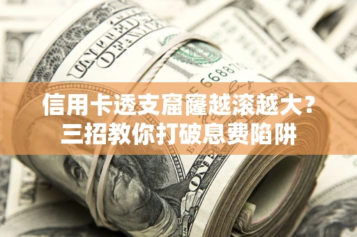 北京信用卡透支窟窿越滚越大？三招教你打破息费陷阱