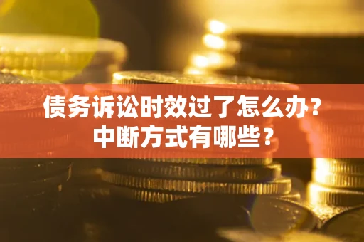 北京债务诉讼时效过了怎么办？中断方式有哪些？