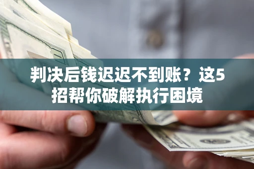 北京判决后钱迟迟不到账？这5招帮你破解执行困境