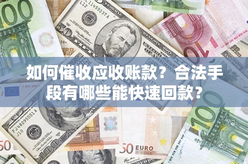 北京如何催收应收账款？合法手段有哪些能快速回款？