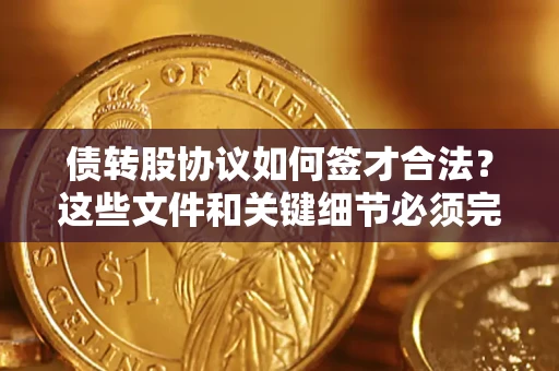 北京债转股协议如何签才合法？这些文件和关键细节必须完整