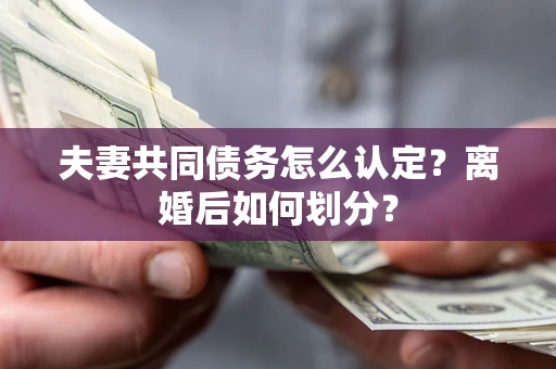 北京夫妻共同债务怎么认定？离婚后如何划分？
