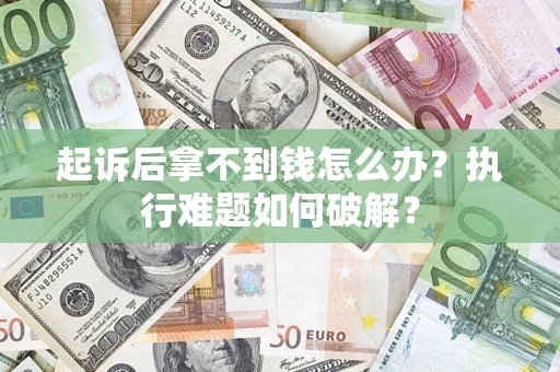 北京起诉后拿不到钱怎么办?执行难题如何破解? 北京起诉后拿不到钱怎么办?执行难题如何破解?