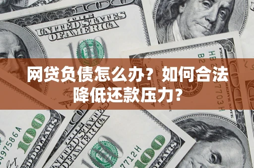 北京网贷负债怎么办？如何合法降低还款压力？