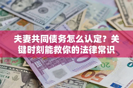 北京夫妻共同债务怎么认定？关键时刻能救你的法律常识