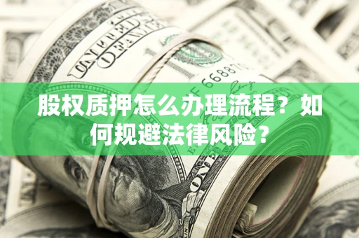 北京股权质押怎么办理流程？如何规避法律风险？