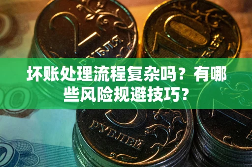 北京坏账处理流程复杂吗？有哪些风险规避技巧？