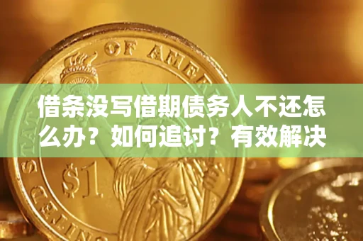 北京借条没写借期债务人不还怎么办？如何追讨？有效解决方案！