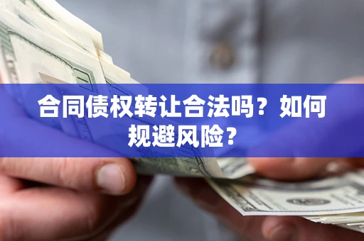 北京合同债权转让合法吗？如何规避风险？