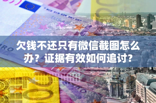 北京欠钱不还只有微信截图怎么办？证据有效如何追讨？