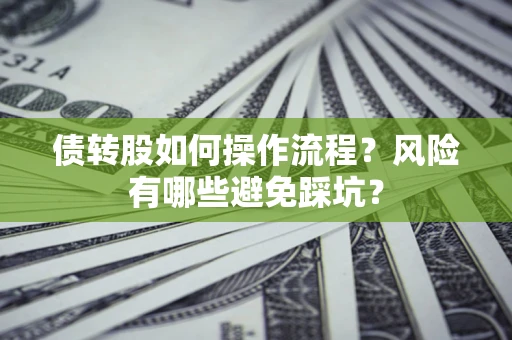 北京债转股如何操作流程?风险有哪些避免踩坑? 北京债转股如何操作流程?风险有哪些避免踩坑?