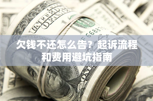北京欠钱不还怎么告?起诉流程和费用避坑指南 北京欠钱不还怎么告?起诉流程和费用避坑指南