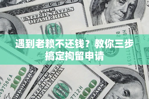 北京遇到老赖不还钱？教你三步搞定拘留申请